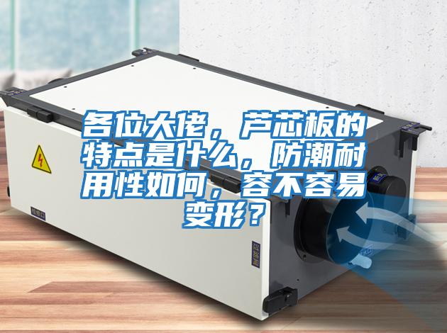 各位大佬，蘆芯板的特點是什么，防潮耐用性如何，容不容易變形？