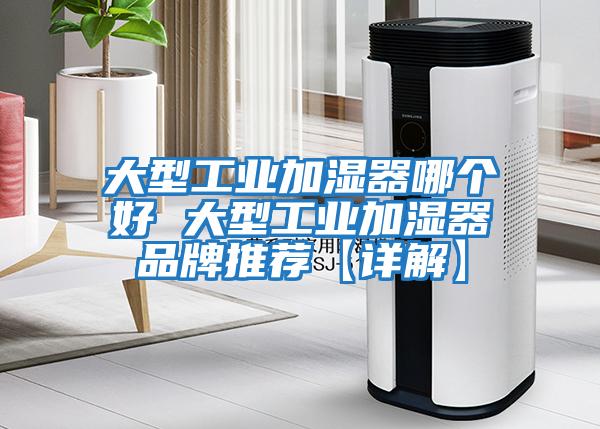 大型工業加濕器哪個好 大型工業加濕器品牌推薦【詳解】