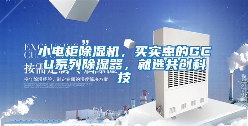 小電柜除濕機，買實惠的GCU系列除濕器，就選共創(chuàng)科技