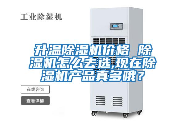 升溫除濕機價格 除濕機怎么去選,現在除濕機產品真多哦？