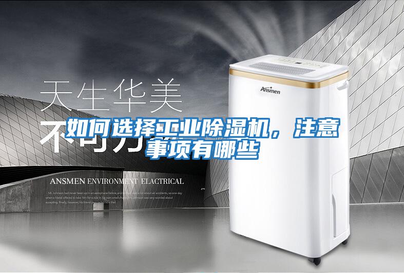 如何選擇工業(yè)除濕機(jī),注意事項(xiàng)有哪些