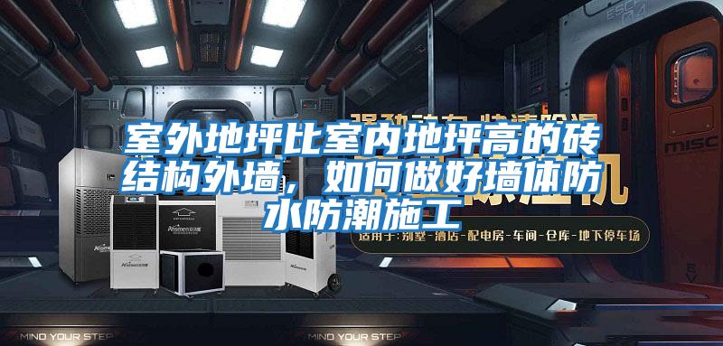 室外地坪比室內地坪高的磚結構外墻，如何做好墻體防水防潮施工