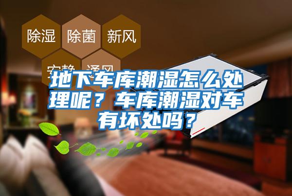 地下車(chē)庫(kù)潮濕怎么處理呢？車(chē)庫(kù)潮濕對(duì)車(chē)有壞處嗎？