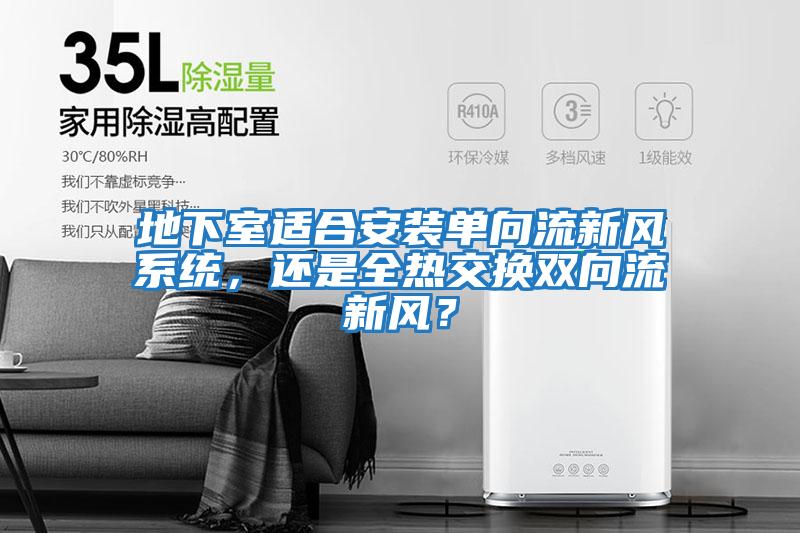 地下室適合安裝單向流新風系統，還是全熱交換雙向流新風？