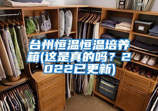 臺州恒溫恒溫培養箱(這是真的嗎？2022已更新)