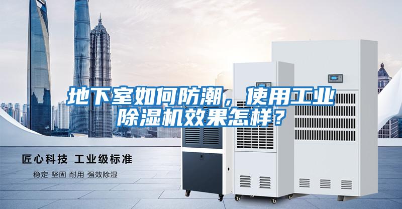 地下室如何防潮，使用工業(yè)除濕機效果怎樣？