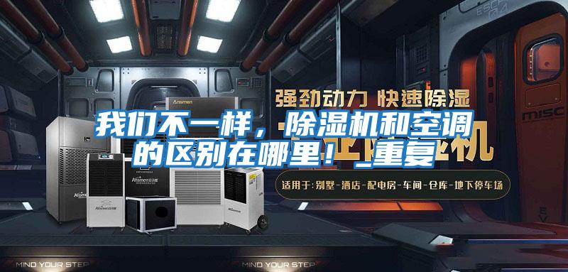 我們不一樣，除濕機(jī)和空調(diào)的區(qū)別在哪里！_重復(fù)