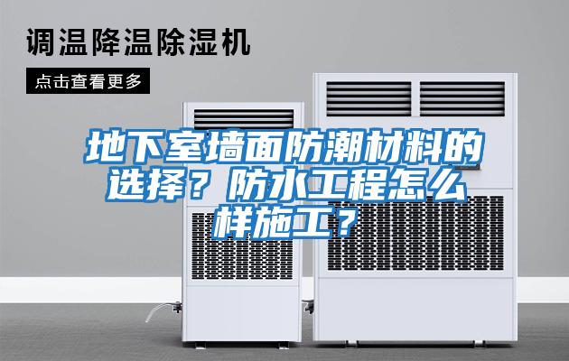 地下室墻面防潮材料的選擇？防水工程怎么樣施工？