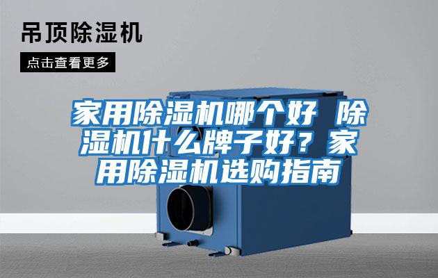 家用除濕機哪個好 除濕機什么牌子好？家用除濕機選購指南