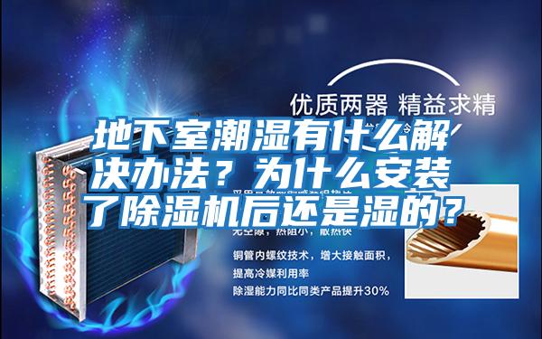 地下室潮濕有什么解決辦法？為什么安裝了除濕機后還是濕的？