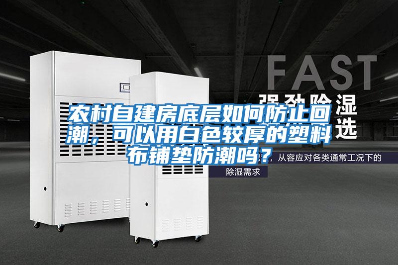 農(nóng)村自建房底層如何防止回潮，可以用白色較厚的塑料布鋪墊防潮嗎？