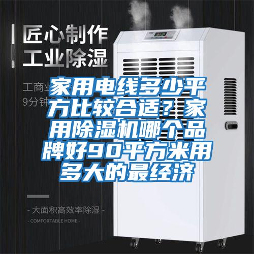 家用電線(xiàn)多少平方比較合適？家用除濕機(jī)哪個(gè)品牌好90平方米用多大的最經(jīng)濟(jì)