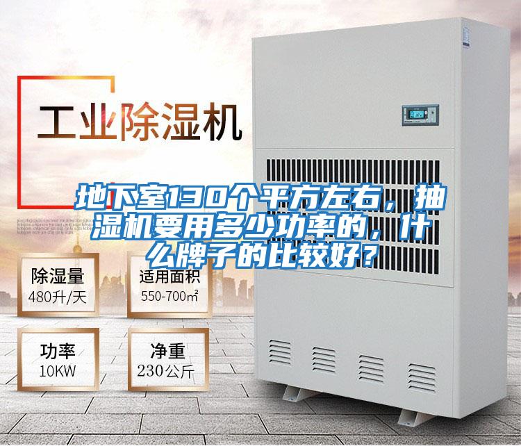 地下室130個平方左右，抽濕機要用多少功率的，什么牌子的比較好？