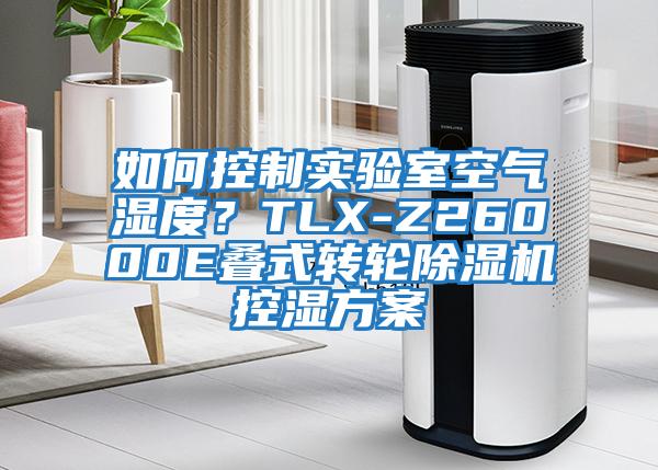 如何控制實驗室空氣濕度？TLX-Z26000E疊式轉輪除濕機控濕方案