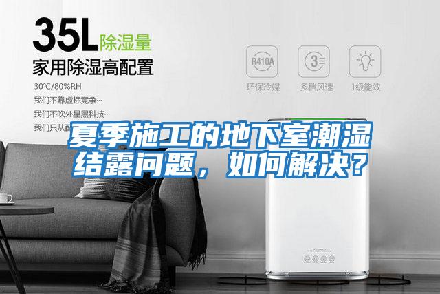 夏季施工的地下室潮濕結露問題,如何解決?