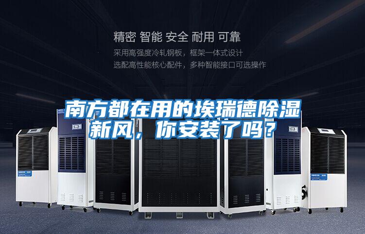 南方都在用的埃瑞德除濕新風,你安裝了嗎?