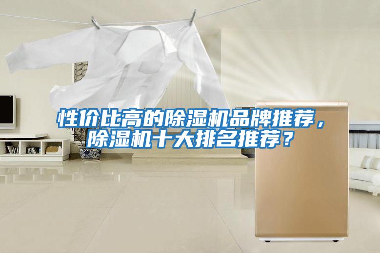性?xún)r(jià)比高的除濕機(jī)品牌推薦,除濕機(jī)十大排名推薦?