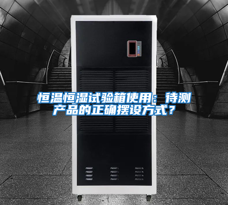 恒溫恒濕試驗箱使用：待測產品的正確擺設方式？