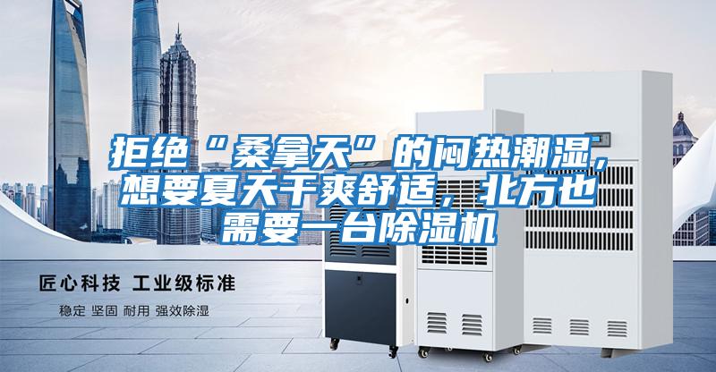 拒絕“桑拿天”的悶熱潮濕，想要夏天干爽舒適，北方也需要一臺(tái)除濕機(jī)