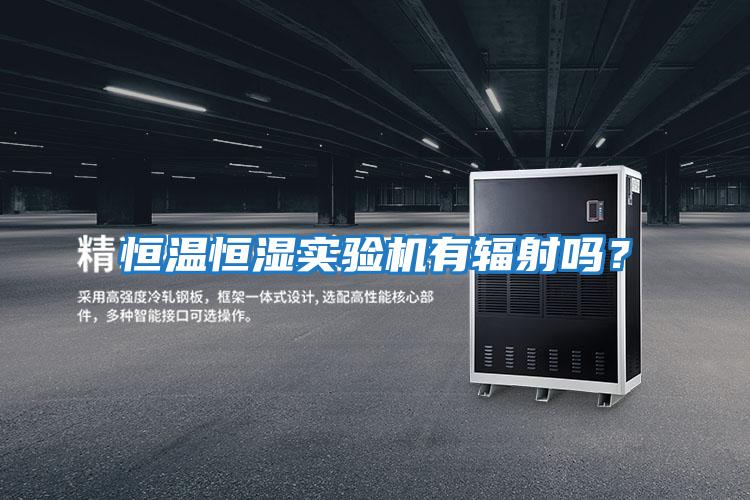 恒溫恒濕實(shí)驗(yàn)機(jī)有輻射嗎?