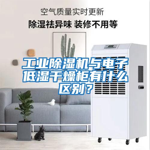 工業除濕機與電子低濕干燥柜有什么區別？