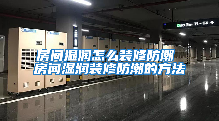 房間濕潤(rùn)怎么裝修防潮 房間濕潤(rùn)裝修防潮的方法
