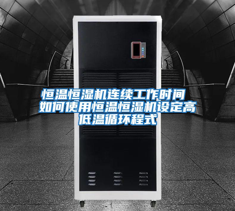 恒溫恒濕機連續工作時間 如何使用恒溫恒濕機設定高低溫循環程式
