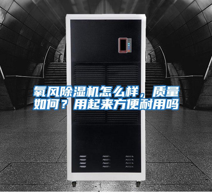 氧風(fēng)除濕機(jī)怎么樣，質(zhì)量如何？用起來方便耐用嗎