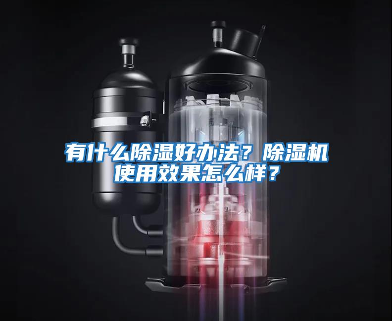 有什么除濕好辦法？除濕機(jī)使用效果怎么樣？