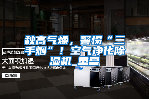 秋高氣燥,警惕“三手煙”!空氣凈化除濕機(jī)_重復(fù)
