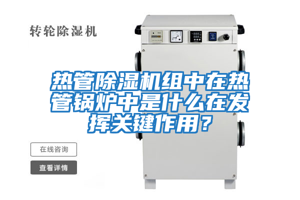 熱管除濕機組中在熱管鍋爐中是什么在發揮關鍵作用?