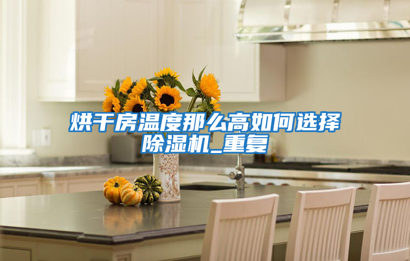 烘干房溫度那么高如何選擇除濕機_重復(fù)
