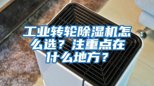 工業轉輪除濕機怎么選？注重點在什么地方？