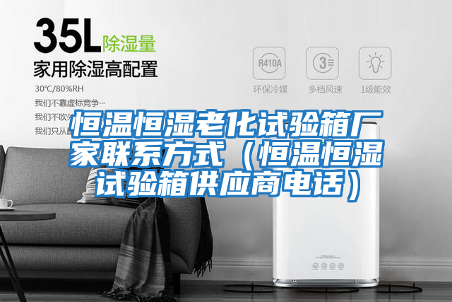 恒溫恒濕老化試驗箱廠家聯(lián)系方式（恒溫恒濕試驗箱供應商電話）