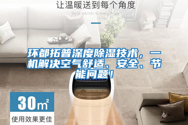 環(huán)都拓普深度除濕技術(shù),一機(jī)解決空氣舒適、安全、節(jié)能問(wèn)題!