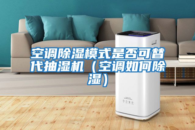 空調(diào)除濕模式是否可替代抽濕機（空調(diào)如何除濕）
