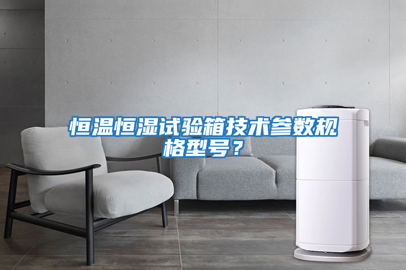 恒溫恒濕試驗(yàn)箱技術(shù)參數(shù)規(guī)格型號？