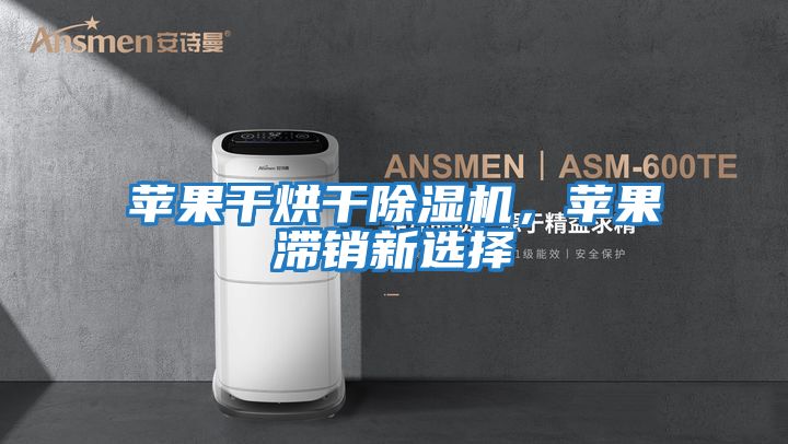 蘋果干烘干除濕機，蘋果滯銷新選擇