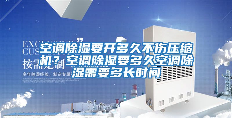 空調(diào)除濕要開多久不傷壓縮機?空調(diào)除濕要多久空調(diào)除濕需要多長時間