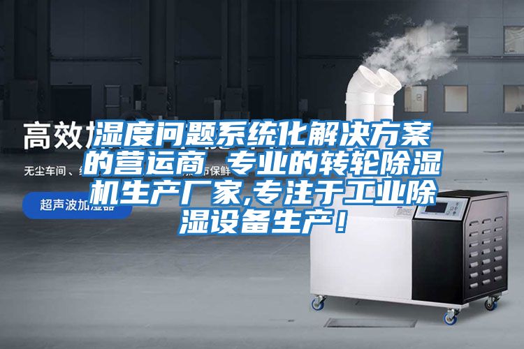 濕度問題系統(tǒng)化解決方案的營運商 專業(yè)的轉(zhuǎn)輪除濕機生產(chǎn)廠家,專注于工業(yè)除濕設(shè)備生產(chǎn)！