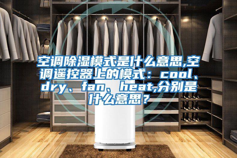 空調(diào)除濕模式是什么意思,空調(diào)遙控器上的模式：cool、dry、fan、heat,分別是什么意思？