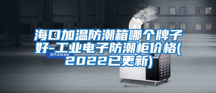 ?？诩訙胤莱毕淠膫€牌子好-工業(yè)電子防潮柜價格(2022已更新)