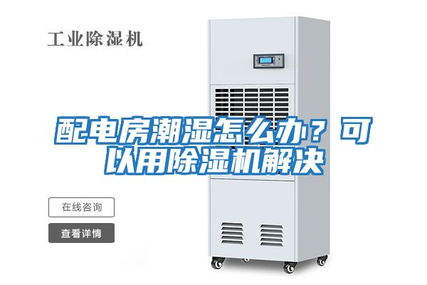 配電房潮濕怎么辦？可以用除濕機解決