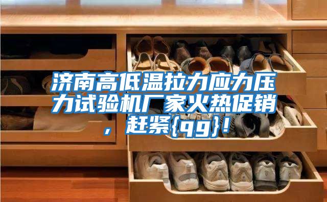 濟(jì)南高低溫拉力應(yīng)力壓力試驗機(jī)廠家火熱促銷,趕緊{qg}!