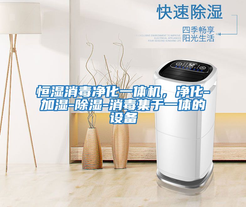 恒濕消毒凈化一體機，凈化-加濕-除濕-消毒集于一體的設備
