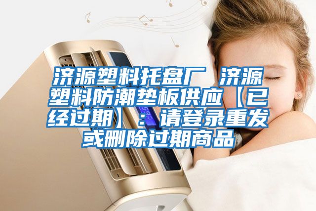 濟(jì)源塑料托盤廠 濟(jì)源塑料防潮墊板供應(yīng)【已經(jīng)過期】:請登錄重發(fā)或刪除過期商品