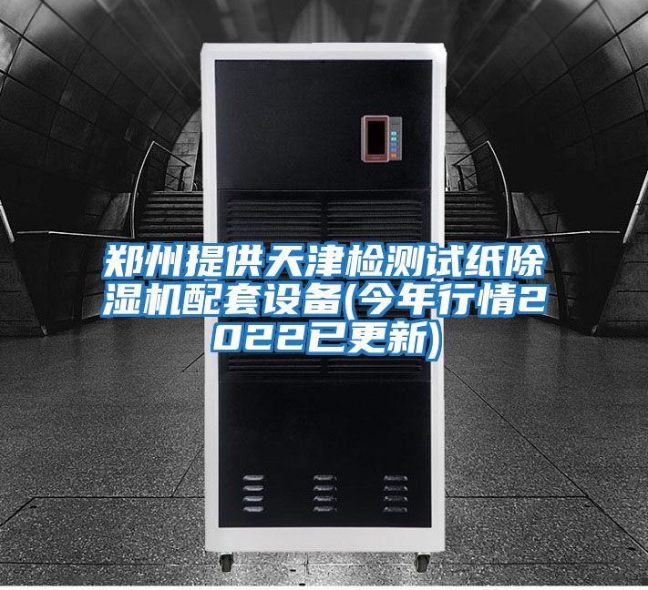鄭州提供天津檢測試紙除濕機配套設(shè)備(今年行情2022已更新)