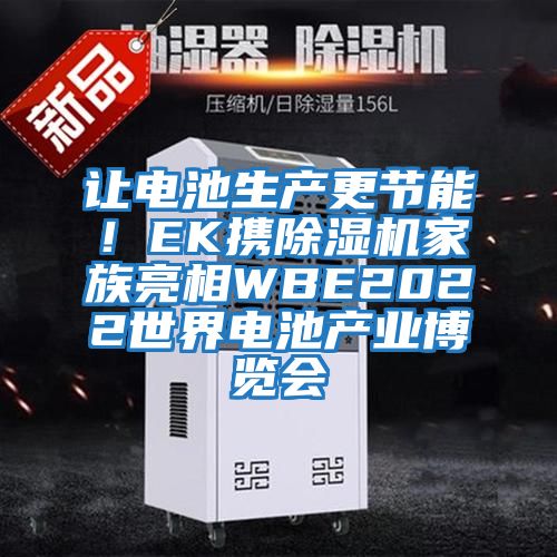 讓電池生產(chǎn)更節(jié)能！EK攜除濕機家族亮相WBE2022世界電池產(chǎn)業(yè)博覽會