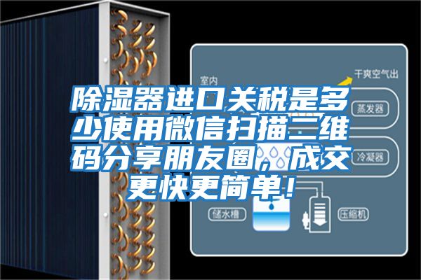 除濕器進口關稅是多少使用微信掃描二維碼分享朋友圈，成交更快更簡單！