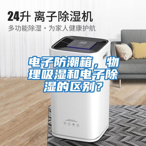 電子防潮箱，物理吸濕和電子除濕的區(qū)別？